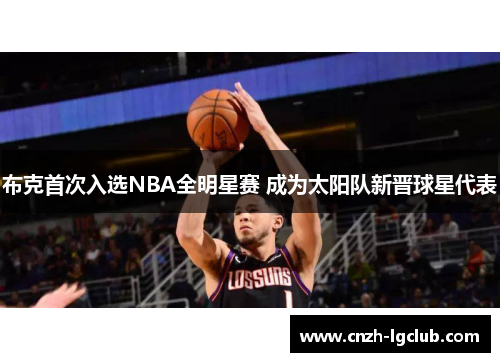 布克首次入选NBA全明星赛 成为太阳队新晋球星代表