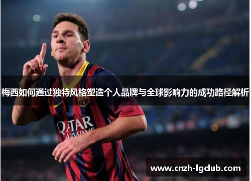 梅西如何通过独特风格塑造个人品牌与全球影响力的成功路径解析