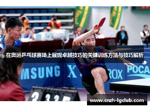 在奥运乒乓球赛场上展现卓越技巧的关键训练方法与技巧解析