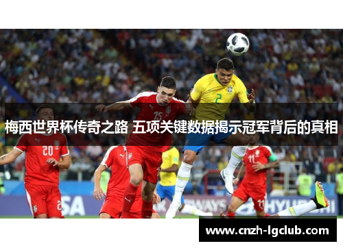 梅西世界杯传奇之路 五项关键数据揭示冠军背后的真相