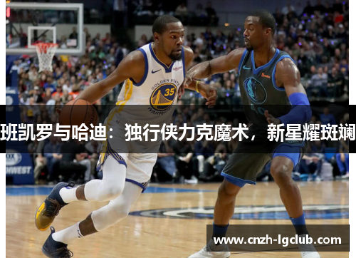 班凯罗与哈迪：独行侠力克魔术，新星耀斑斓