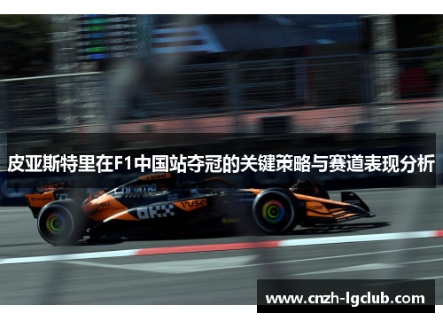 皮亚斯特里在F1中国站夺冠的关键策略与赛道表现分析