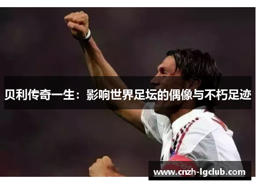 贝利传奇一生：影响世界足坛的偶像与不朽足迹