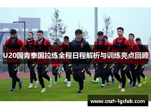 U20国青泰国拉练全程日程解析与训练亮点回顾