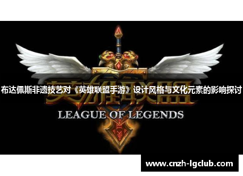 布达佩斯非遗技艺对《英雄联盟手游》设计风格与文化元素的影响探讨