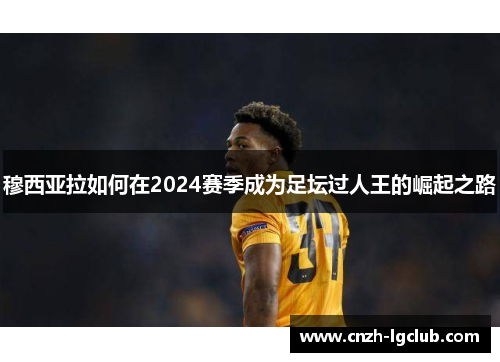 穆西亚拉如何在2024赛季成为足坛过人王的崛起之路