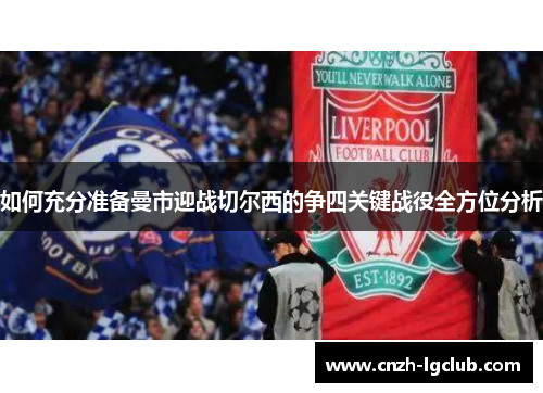 如何充分准备曼市迎战切尔西的争四关键战役全方位分析