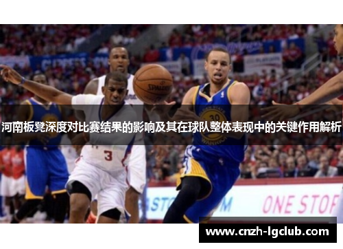河南板凳深度对比赛结果的影响及其在球队整体表现中的关键作用解析