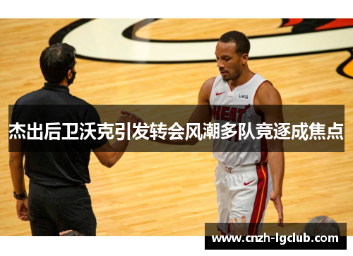 杰出后卫沃克引发转会风潮多队竞逐成焦点