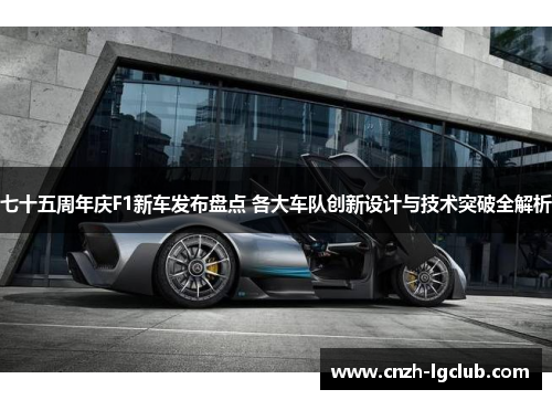 七十五周年庆F1新车发布盘点 各大车队创新设计与技术突破全解析