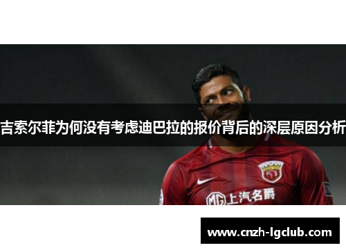 吉索尔菲为何没有考虑迪巴拉的报价背后的深层原因分析