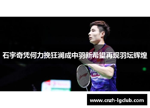 石宇奇凭何力挽狂澜成中羽新希望再现羽坛辉煌