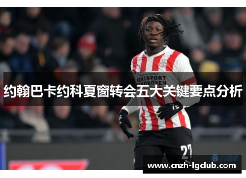 约翰巴卡约科夏窗转会五大关键要点分析
