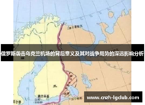 俄罗斯袭击乌克兰机场的背后意义及其对战争局势的深远影响分析