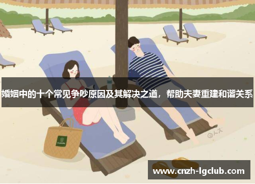 婚姻中的十个常见争吵原因及其解决之道，帮助夫妻重建和谐关系