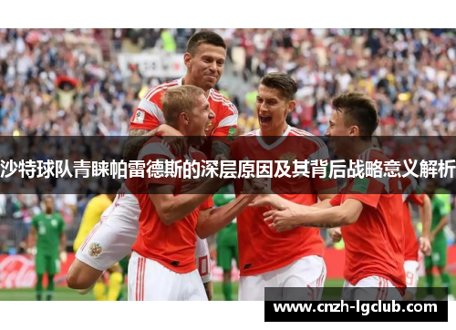 沙特球队青睐帕雷德斯的深层原因及其背后战略意义解析