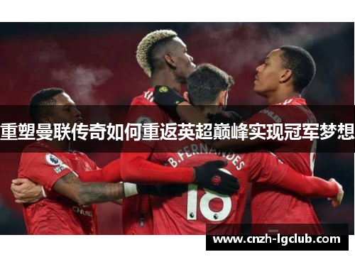 重塑曼联传奇如何重返英超巅峰实现冠军梦想