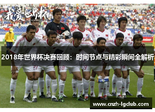 2018年世界杯决赛回顾：时间节点与精彩瞬间全解析