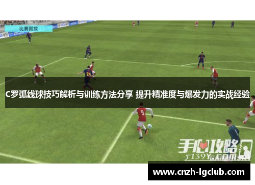C罗弧线球技巧解析与训练方法分享 提升精准度与爆发力的实战经验