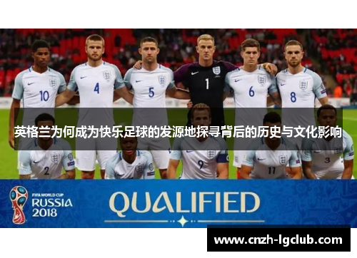 英格兰为何成为快乐足球的发源地探寻背后的历史与文化影响