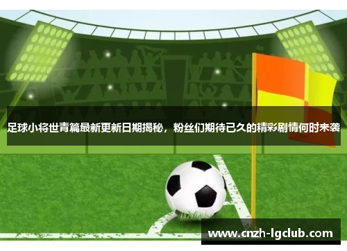 足球小将世青篇最新更新日期揭秘，粉丝们期待已久的精彩剧情何时来袭