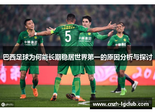 巴西足球为何能长期稳居世界第一的原因分析与探讨