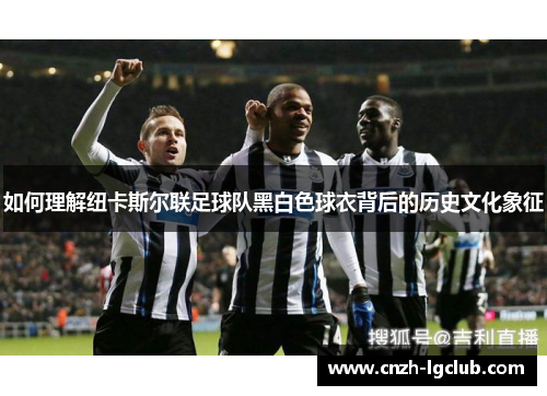 如何理解纽卡斯尔联足球队黑白色球衣背后的历史文化象征