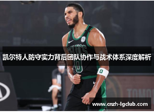 凯尔特人防守实力背后团队协作与战术体系深度解析