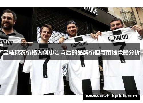 皇马球衣价格为何更贵背后的品牌价值与市场策略分析