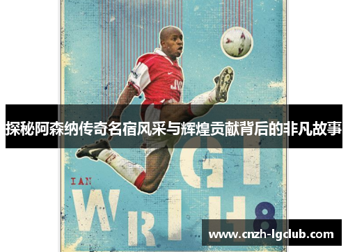探秘阿森纳传奇名宿风采与辉煌贡献背后的非凡故事