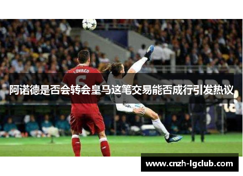 阿诺德是否会转会皇马这笔交易能否成行引发热议