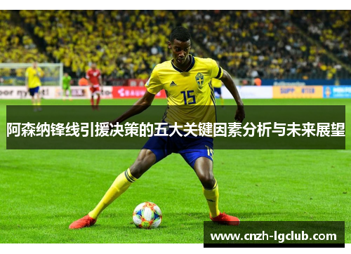 阿森纳锋线引援决策的五大关键因素分析与未来展望