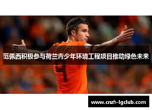 范佩西积极参与荷兰青少年环境工程项目推动绿色未来