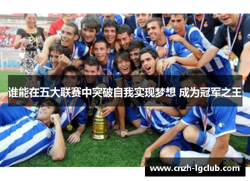 谁能在五大联赛中突破自我实现梦想 成为冠军之王 谁能在五大联赛中突破自我实现梦想 成为冠军之王