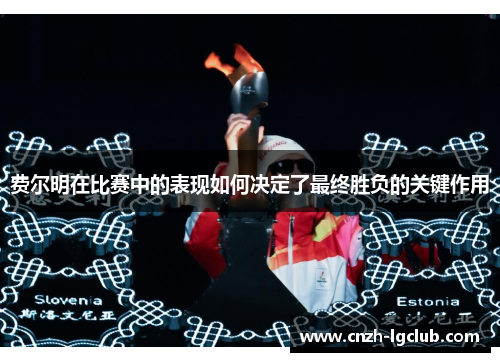 费尔明在比赛中的表现如何决定了最终胜负的关键作用 费尔明在比赛中的表现如何决定了最终胜负的关键作用