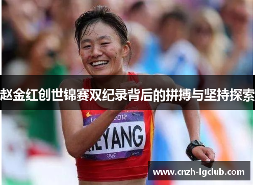 赵金红创世锦赛双纪录背后的拼搏与坚持探索