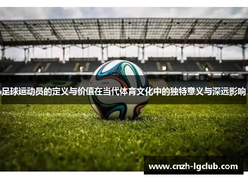 足球运动员的定义与价值在当代体育文化中的独特意义与深远影响 足球运动员的定义与价值在当代体育文化中的独特意义与深远影响