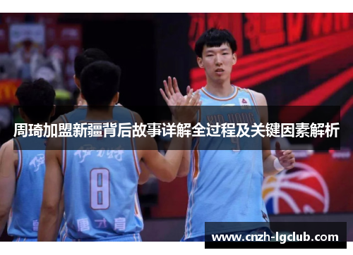 周琦加盟新疆背后故事详解全过程及关键因素解析 周琦加盟新疆背后故事详解全过程及关键因素解析