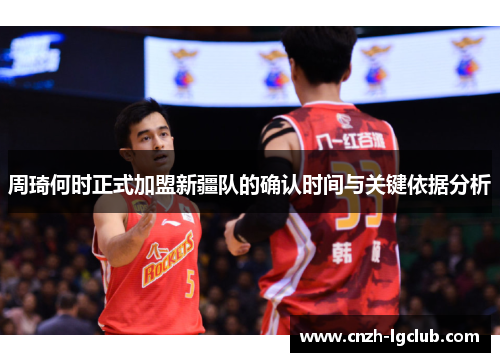 周琦何时正式加盟新疆队的确认时间与关键依据分析