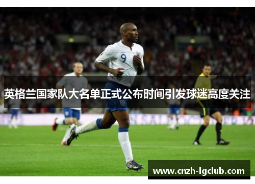 英格兰国家队大名单正式公布时间引发球迷高度关注