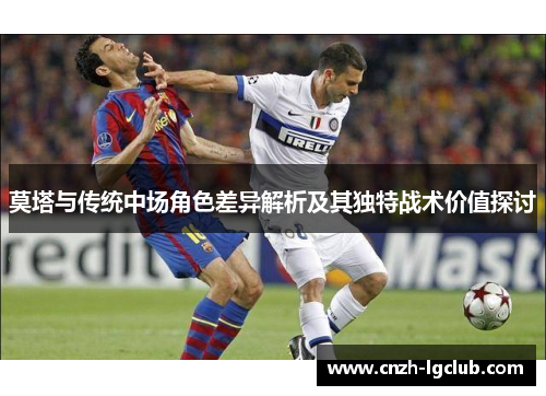 莫塔与传统中场角色差异解析及其独特战术价值探讨