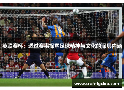 英联赛杯：透过赛事探索足球精神与文化的深层内涵