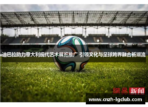 迪巴拉助力意大利现代艺术展览推广 引领文化与足球跨界融合新潮流