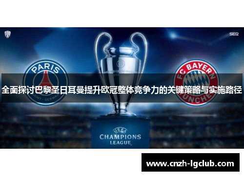全面探讨巴黎圣日耳曼提升欧冠整体竞争力的关键策略与实施路径