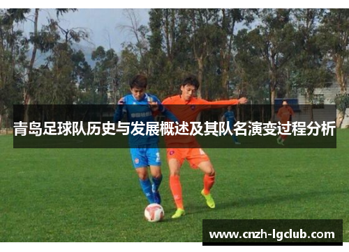 青岛足球队历史与发展概述及其队名演变过程分析 青岛足球队历史与发展概述及其队名演变过程分析