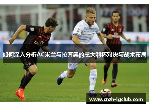 如何深入分析AC米兰与拉齐奥的意大利杯对决与战术布局