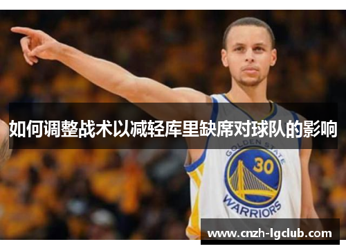 如何调整战术以减轻库里缺席对球队的影响 如何调整战术以减轻库里缺席对球队的影响