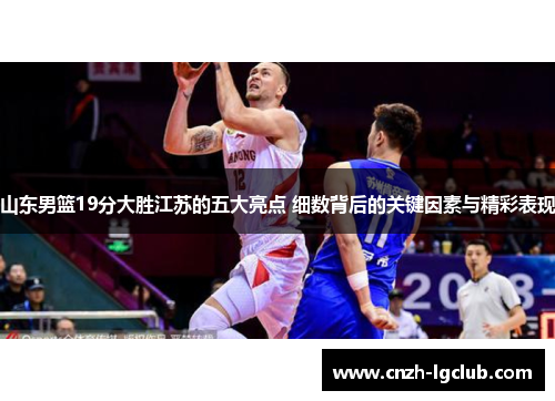 山东男篮19分大胜江苏的五大亮点 细数背后的关键因素与精彩表现