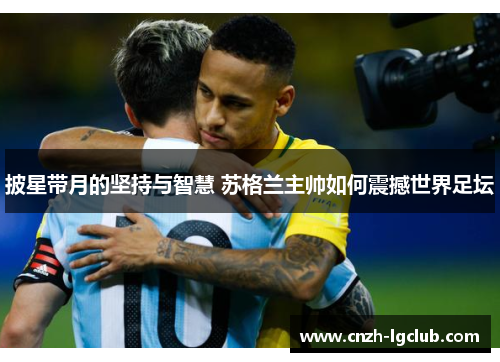 披星带月的坚持与智慧 苏格兰主帅如何震撼世界足坛