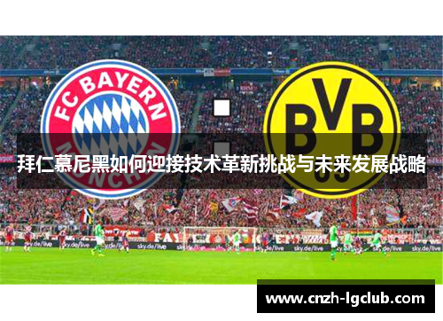 拜仁慕尼黑如何迎接技术革新挑战与未来发展战略